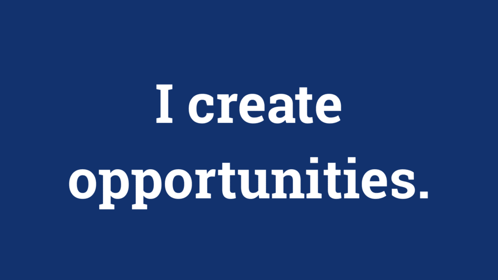 I create opportunities.