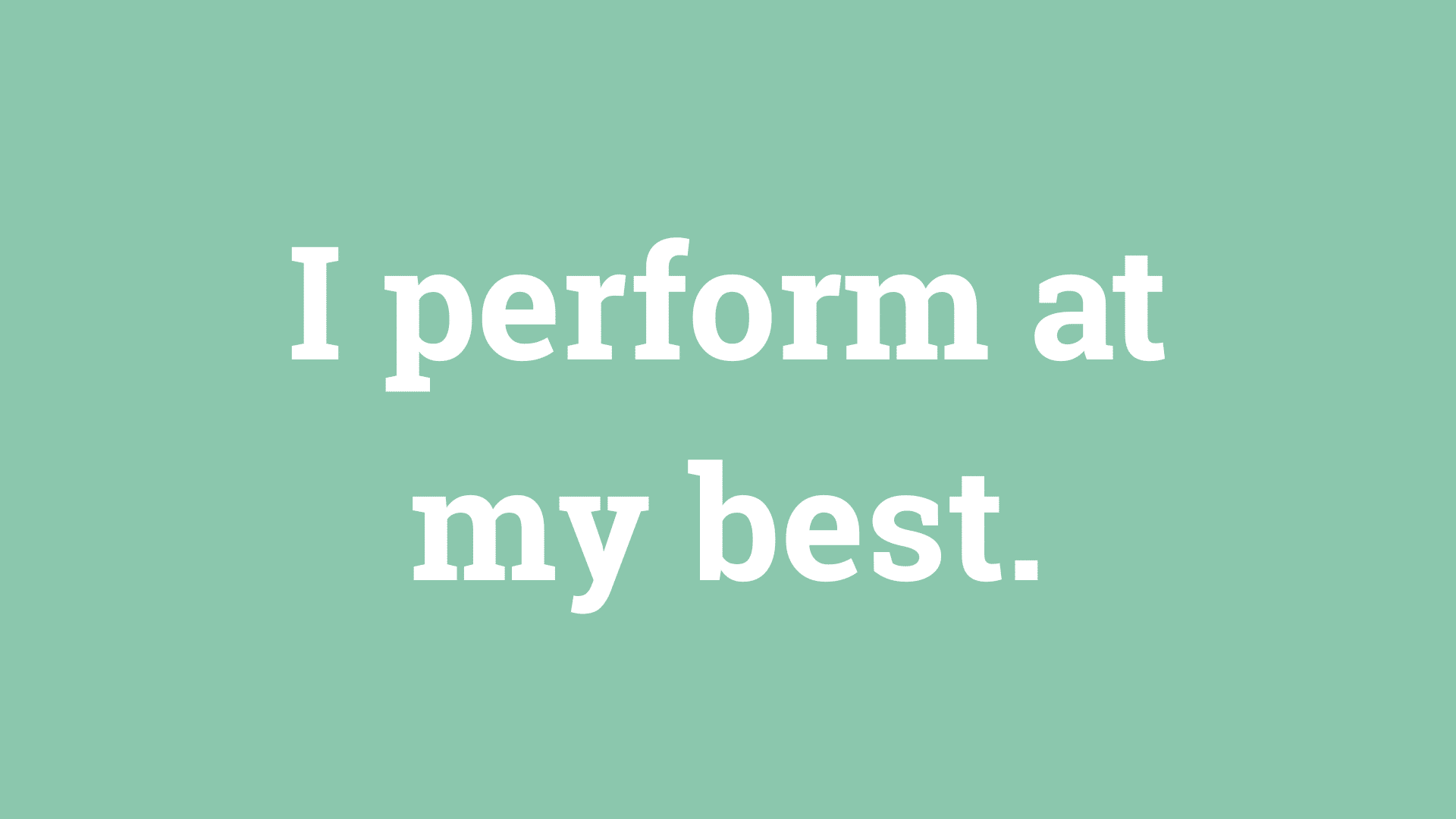 I perform at my best.